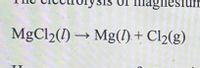 Sis of magnesium
MgCl2(1) →
Mg(1) + Cl2(g)
