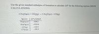 Use the given standard enthalpies of formation to calculate AH° for the following reaction (SHOW
CALCULATIONS)
2 Fe304(s) + C02(g) → 3 Fe2O3(s) + CO(g)
Species
AH°†, kJ/mol
Fe2O3 (s)
-824.2
FezO4 (s)
-1118.4
CO (g)
CO2 (8)
-110.5
-393.5
