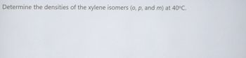 Determine the densities of the xylene isomers (o, p, and m) at 40°C.