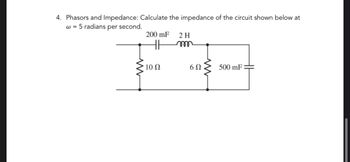 4. Phasors and Impedance: Calculate the impedance of the circuit shown below at
w = 5 radians per second.
www
200 mF
HH
10 Q2
2 H
m
6Ω
500 mF