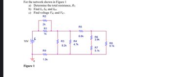 For the network shown in Figure 1
a) Determine the total resistance, RT.
b) Find Is, IR2 and IR4.
c) Find voltage VRS and VR7.
R2
10V
E
0
Figure 1
ww
2k
R1
www
1k
R9
W
1.5k
R3
8.2k
R4
4.7k
R5
www
6.8k
www
R6
3.9k
R7
5.1k
www
R8
9.1k