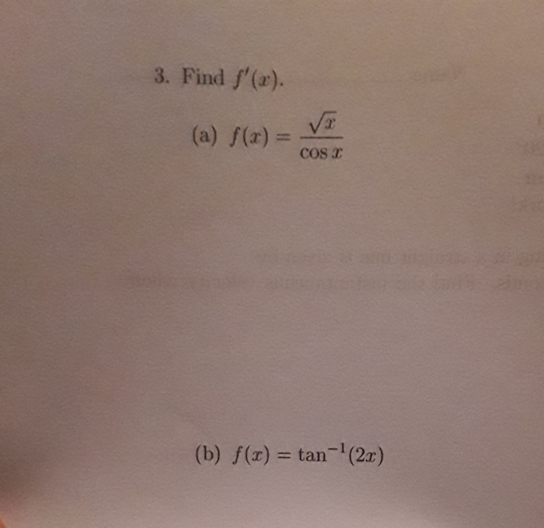 3. Find f'(r).
(a) f(x) =
COs r
%3D
(b) f(x) = tan-'(2x)
%3D
