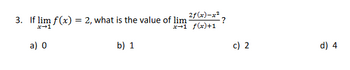 2f(x)=x²
x-1 f(x)+1
3. If lim f(x) = 2, what is the value of lim
x→1
b) 1
a) 0
c) 2
d) 4