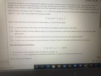 Question Help
A professor decides to run an experiment to measure the effect of time pressure on final exam scores. He gives each of the 400
students in his course the same final exam, but some students have 90 minutes to complete the exam while others have 120
minutes. Each student is randomly assigned one of the examination times based on the flip of a coin. Let Y, denote the number of
points scored on the exam by the " student (0 s Y, s100), let X, denote the amount of time that the student has to complete the
th
exam (X, = 90 or 120), and consider the regression model
%3D
Y; = Bo+B,X; + Uj, E (u) = 0
Which of the following are true about the unobservable u,? (Check all that apply)
A. u represents factors other than time that influence the student's performance on the exam.
B. Different students will have different values of u, because they have unobserved individual specific traits that affect exam
performance.
C. All students will necessarily have the same value of u, because they are part of the same population.
D. u, will be zero for all students because time spent studying is likely the only factor that affects exam performance.
The Least Squares Assumptions
Y, =Po+B,X; + u, i = 1,..., n where
1. The error term u, has conditional mean zero given X E(u|X) = 0,
2. (X,Y), i= 1,., n, are independent and identically distributed (i.i.d.) draws from their joint distribution; and
%3D
Click to select your answer(s).
W
DOLL
pe here to search
TOul
