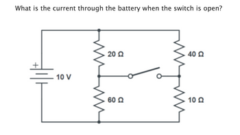 What is the current through the battery when the switch is open?
20 Ω
40 Ω
. 10 V
60 Ω
10 Ω