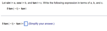 Let sin t = a, cost=b, and tant = c. Write the following expression in terms of a, b, and c.
8 tan (-t) - tant
8 tan ( - t) - tant = (Simplify your answer.)