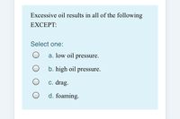 Excessive oil results in all of the following
EXCEPΤ:
Select one:
a. low oil pressure.
b. high oil pressure.
c. drag.
d. foaming.
