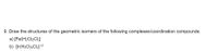 9. Draw the structures of the geometric isomers of the following complexes/coordination compounds.
a) [Fe(H2O)2C12]
b) [Ir(H2O)4CI2] +2
