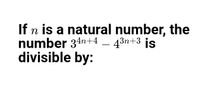 If n is a natural number, the
number 34n+4 – 43n+3 is
divisible by:
