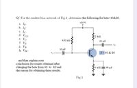 Q/ For the emitter-bias network of Fig.1, determine the following for beta=40&80.
+20 V
a. IB.
b. IE
с. Iс.
d. VCE-
е. Vс.
f. VE-
2 k2
430 k2
10 µF
g. Vg.
h. VBC-
10 μF
Vị
B = 40 & 80
and then explain your
conclusion for results obtained after
changing the beta from 40 to 80 and
the reason for obtaining these results.
1 ΚΩ 40 μF
Fig.1
