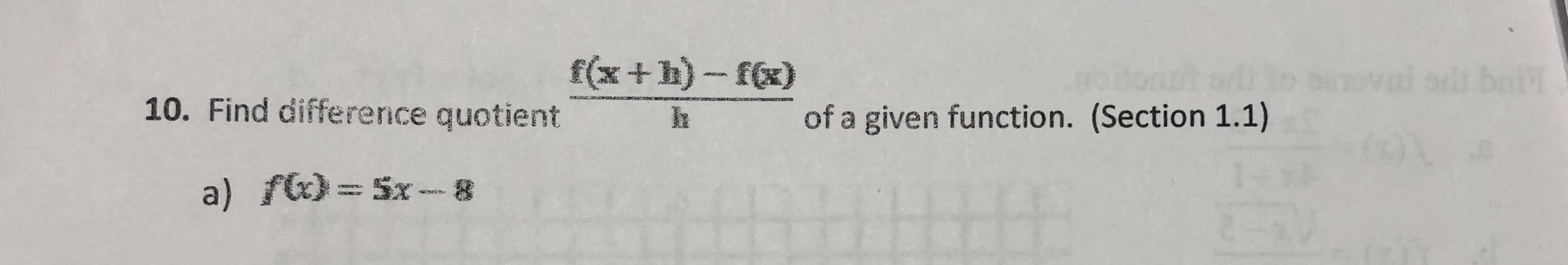 f(x+h)- f(x)
evni odi bai
onth
of a given function. (Section 1.1)
10. Find difference quotient
a) f = 5x - 8
