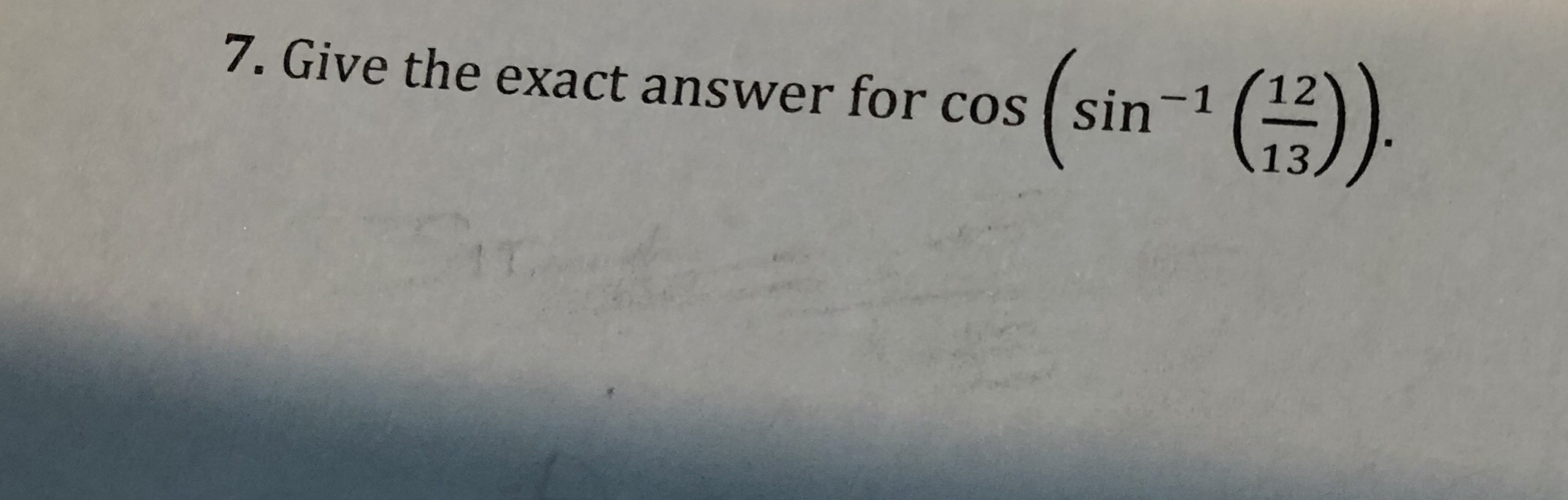 7. Give the exact answer for cos ( sin-
13
