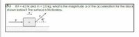 (5.) If F= 4.0 N and m 2.0 kg, what is the magnitude a of the acceleration for the block
shown below? The surface is frictionless.
