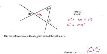 55°
ss
50°
Use the information in the diagram to find the value of a.
NOT TO
SCALE
9° = 50 + 55
a° = 105°
105
Answer a =