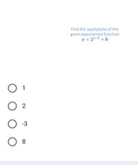 Find the asymptote of the
given exponential function
y = 2*-3 + 8
1
2
-3
8
