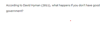 According to David Hyman (2011), what happens if you don't have good
government?