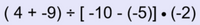 ( 4 + -9) ÷ [ -10 - (-5)] • (-2)
