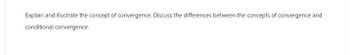 Explain and illustrate the concept of convergence. Discuss the differences between the concepts of convergence and
conditional convergence.