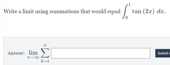 S
Write a limit using summations that would equal
Answer: lim
n→∞
n
k=1
tan (2x) dx.
Submit A