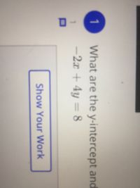 1
What are the y-intercept and
–2x + 4y = 8
Show Your Work
