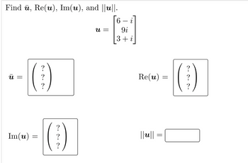 Find ū, Re(u), Im(u), and ||u||.
6
Ա
||
Im(u)
=
?
?
?
2.2.2.
?
?
?
U =
9i
3 + i
Re(u)
||u|| =
=
=
?
(0)
?