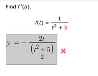 Find \( f'(a) \).

\[ f(t) = \frac{1}{t^2 + 5} \]

An incorrect attempt is shown:

\[ y = -\frac{2t}{\left(t^2 + 5\right)^2} \]

A red cross is displayed next to the incorrect solution, indicating that it is not the correct derivative of the function \( f(t) \).