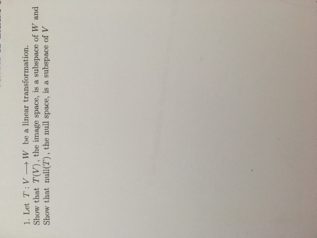 Let T: V- W be a linear transformation.
now that T(V), the image space, is a subspace of W and
now that null(T), the null space, is a subspace of V
