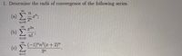 1. Determine the radii of convergence of the following series.
(a) ";
27
n=0
(b) )
n!'
n=0
(c) -1)"n°(x + 2)"
3n
n=1
