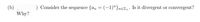 (b) ,
Why?
) Consider the sequence {an = (-1)"}n€z̟. Is it divergent or convergent?
