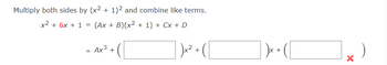 Multiply both sides by (x² + 1)² and combine like terms.
x² + 6x + 1 = (Ax + B)(x² + 1) + Cx + D
=
Ax³ +
+
D) x + (
X