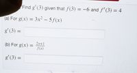 Find g' (3) given that f(3) = -6 and f' (3) = 4
%3D
(a) For g(x) = 3x- – 5ƒ(x)
%3D
g' (3) =
2x+1
(b) For g(x) =
f(x)
gʻ (3) =
%3D
