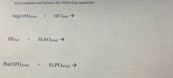 #1) Complete and balance the following equations:
Mg(OH)2(aq) + HCl(aq) →
HI(aq) + H₂SO4(aq) →
Ba(OH)2(aq) + H3PO4(aq) →