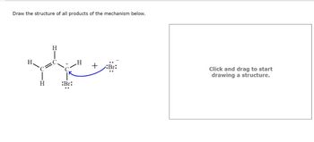 Draw the structure of all products of the mechanism below.
H
H
H
:Br:
H
Click and drag to start
drawing a structure.