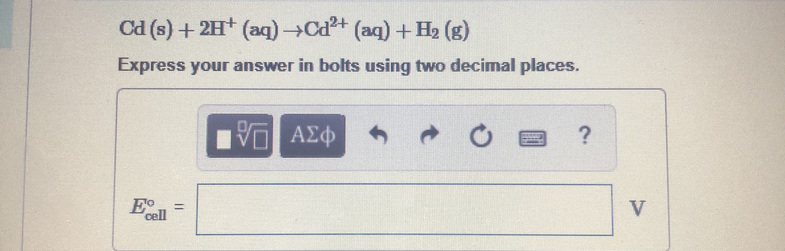 Cd (s) + 2H (aq) →Cd²+ (aq) + H2 (g)
Express your answer in bolts using two decimal places.
Vn ΑΣφ
E•
cell
