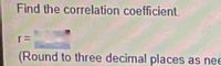 Find the correlation coefficient.
(Round to three decimal places as nee
