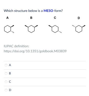 Which structure below is a MESO-form?
A
B
C
D
IUPAC definition:
https://doi.org/10.1351/goldbook.M03839
A
B
C
D