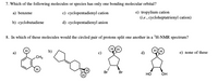 7. Which of the following molecules or species has only one bonding molecular orbital?
e) tropylium cation
(ie., cycloheptatrienyl cation)
a) benzene
e) cyclopentadienyl cation
b) cyclobutadiene
d) cyclopentadienyl anion
8. In which of these molecules would the circled pair of protons split one another in a 'H-NMR spectrum?
a)
e) none of these
.CH3
Br
Br
но
он
