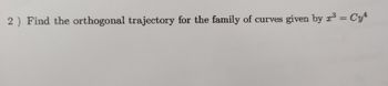 2) Find the orthogonal trajectory for the family of curves given by x³ = Cyª