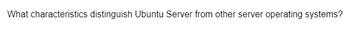 What characteristics distinguish Ubuntu Server from other server operating systems?