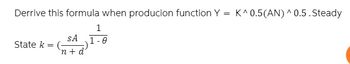 Derrive this formula when producion function Y = K^0.5(AN) ^0.5. Steady
1
SA
1-0
State k = (
`n + d'