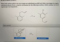 Be sure to answ
When both carbon ortho to an aryl oxygen are substituted, an allyl aryl ether rearranges to a para-
substituted phenol. Draw a stepwise mechanism for the following reaction, which contains two [3,3]
sigmatropic rearrangements.
OH
Part 1 out of 3
[3,3]
edit structure .
draw structure ...
