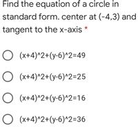 Find the equation of a circle in
standard form. center at (-4,3) and
tangent to the x-axis *
O (x+4)^2+(y-6)^2=49
O (x+4)^2+(y-6)^2=25
O (x+4)^2+(y-6)^2=16
O (x+4)^2+(y-6)^2=36
