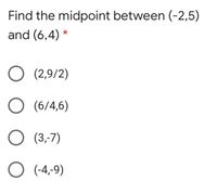 Find the midpoint between (-2,5)
and (6,4) *
O (2,9/2)
O (6/4,6)
O (3,-7)
(-4,-9)
