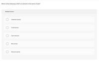 Which of the following is NOT an element in the terms of sale?
Multiple Choice
Collection period.
Credit period.
Cash discount.
Risk period.
Discount period.
