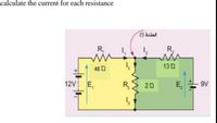 calculate the current for each resistance
R,
R,
48 n
13n
12V E,
R
E,
9V
