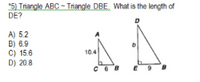 "5) Triangle ABC - Triangle DBE. What is the length of
DE?
A) 5.2
B) 6.9
C) 15.6
D) 20.8
10.4
