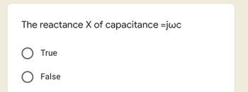 The reactance X of capacitance =jwc
True
O False