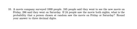 10. A movie company surveyed 1000 people. 245 people said they went to see the new movie on
Friday, 286 said they went on Saturday. If 24 people saw the movie both nights, what is the
probability that a person chosen at random saw the movie on Friday or Saturday? Round
your answer to three decimal digits.

