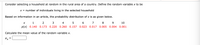 Consider selecting a household at random in the rural area of a country. Define the random variable x to be
x = number of individuals living in the selected household
Based on information in an article, the probability distribution of x is as given below.
1
4
5
6
7
8
9.
10
p(x) 0.140 0.173 0.220
0.260 0.157
0.023
0.017 0.005 0.004 0.001
Calculate the mean value of the random variable x.
Hx
%3D
