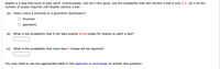 Sophie is a dog that loves to play catch. Unfortunately, she isn't very good, and the probability that she catches a ball is only 0.2. Let x be the
number of tosses required until Sophie catches a ball.
(a) Does x have a binomial or a geometric distribution?
binomial
O geometric
(b) What is the probability that it will take exactly three tosses for Sophie to catch a ball?
(c) What is the probability that more than 4 tosses will be required?
You may need to use the appropriate table in the appendix or technology to answer this question.
